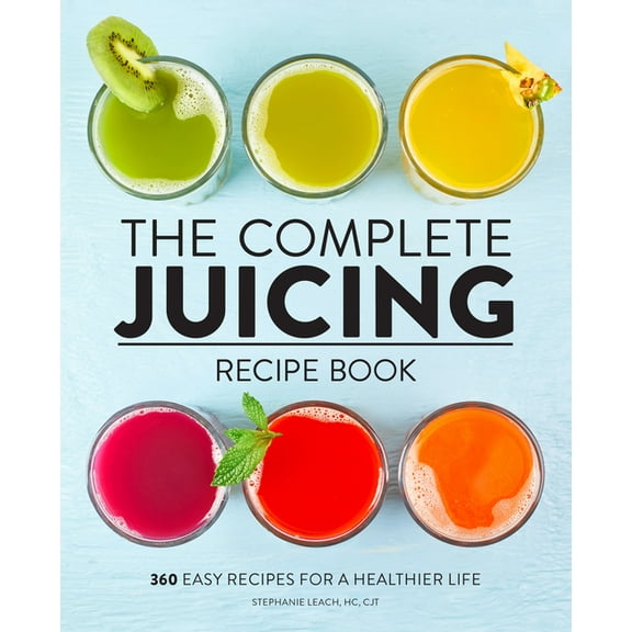 The Complete Juicing Recipe Book: 360 Easy Recipes for a Healthier Life, (Hardcover)