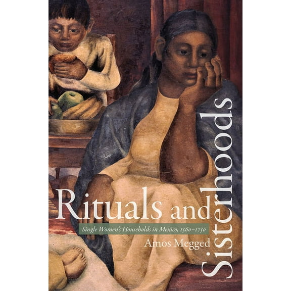 Rituals and Sisterhoods: Single Women's Households in Mexico, 1560-1750, (Paperback)