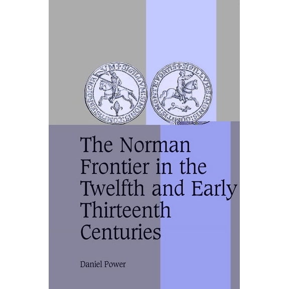 Cambridge Studies in Medieval Life and T The Norman Frontier in the Twelfth and Early Thirteenth Centuries, Book 62, (Hardcover)