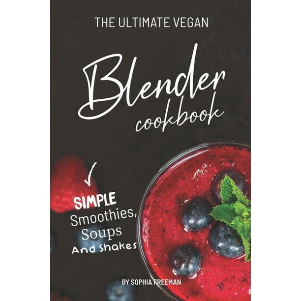 The Ultimate Vegan Blender Cookbook Simple Smoothies, Soups and Shakes (Paperback) Walmart
