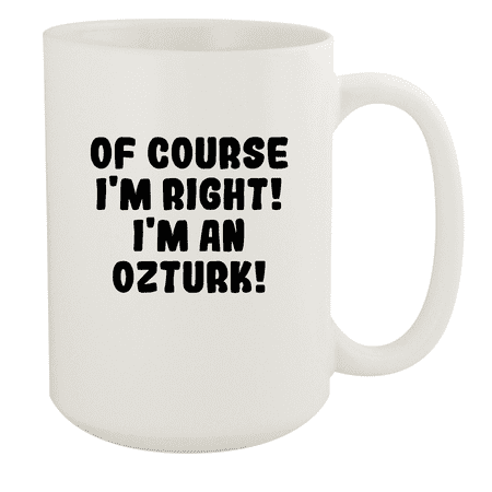 

Of Course I m Right! I m An Ozturk! - Ceramic 15oz White Mug White