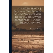 The Right Hon. R. J. Seddon's (The Premier of New Zealand) Visit to Tonga, Fiji, Savage Island, and the Cook Islands, May 1900 (Paperback)