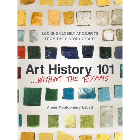 Art History 101 . . . Without the Exams: Looking Closely at Objects from the History of Art, (Paperback)