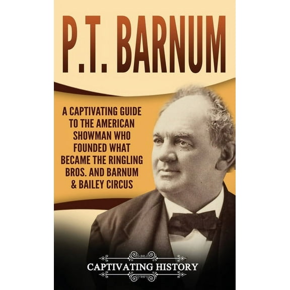 P.T. Barnum: A Captivating Guide to the American Showman Who Founded What Became the Ringling Bros. and Barnum & Bai, (Hardcover)