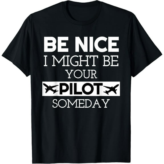 Be Nice I Might Be Your Pilot Someday Aviation Aircraft T-Shirt men and women can wear, black, white, gifts