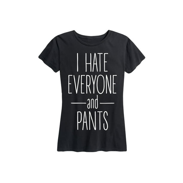 Instant Message I Hate Everyone And Pants Women S Short Sleeve Graphic T Shirt Walmart Com Walmart Com Instant Message I Hate Everyone And Pants Women S Short Sleeve Graphic T Shirt Walmart Com Walmart Com
