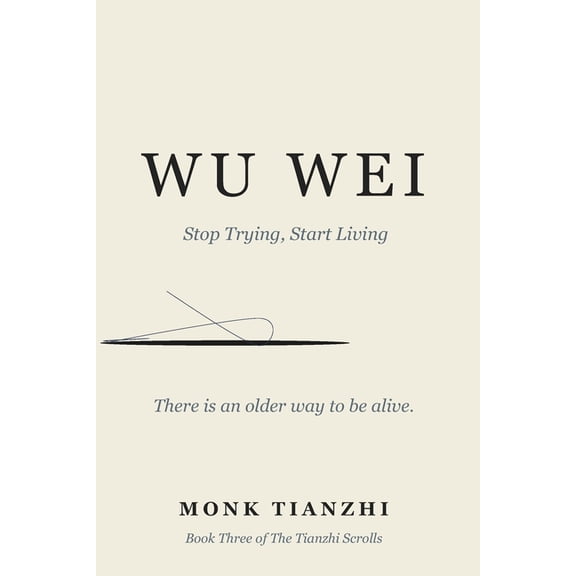 The Tianzhi Scrolls Wu Wei: Stop Trying, Start Living - The Ancient Taoist Art of Effortless Action for the Exhausted, the Overthinkers, and, Book 3, (Paperback)