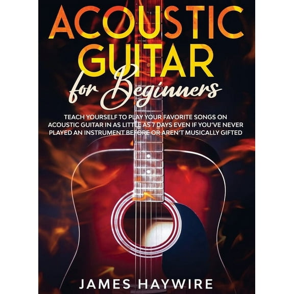 Acoustic Guitar for Beginners: Teach Yourself to Play Your Favorite Songs on Acoustic Guitar in as Little as 7 Days Even, (Hardcover)