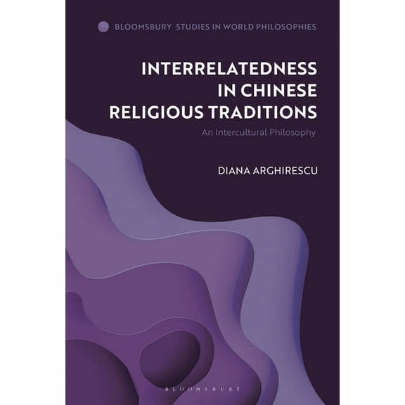 Bloomsbury Studies in World Philosophies Interrelatedness in Chinese Religious Traditions: An Intercultural Philosophy, (Hardcover)