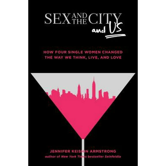 Pre-Owned Sex and the City and Us: How Four Single Women Changed the Way We Think, Live, and Love (Hardcover) 1501164821 9781501164828