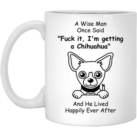 

Funny Chihuahua Coffee Mug For Men A Wise Man Once Said White 11oz Christmas 2022 Gifts
