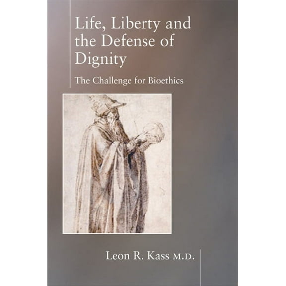 Life, Liberty, and the Defense of Dignity: The Challenge for Bioethics (Hardcover)