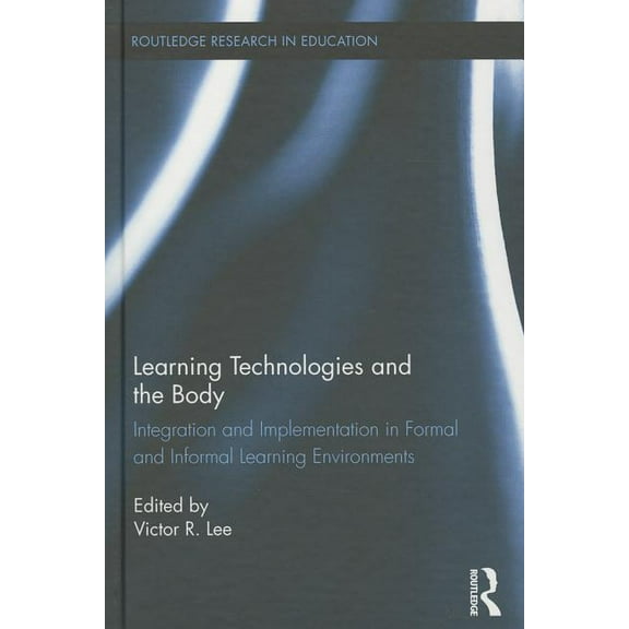 Routledge Research in Education Learning Technologies and the Body: Integration and Implementation In Formal and Informal Learning Environments, Book 135, (Hardcover)