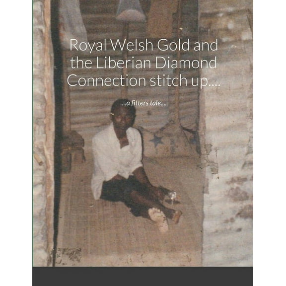 Royal Welsh Gold and the Liberian Diamond Connection stitch up....: ....a fitters tale.... (Paperback)