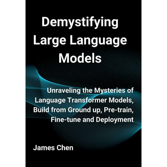 Demystifying Large Language Models: Unraveling the Mysteries of Language Transformer Models, Build from Ground up, Pre-t, (Hardcover)