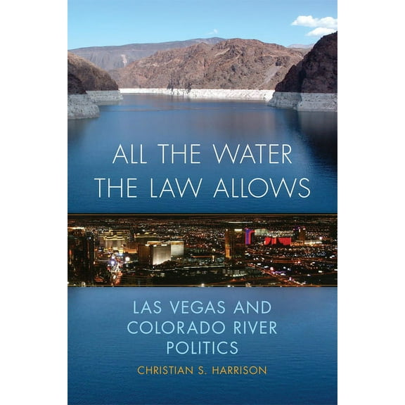 Environment in Modern North America All the Water the Law Allows: Las Vegas and Colorado River Politics Volume 6, Book 6, (Paperback)