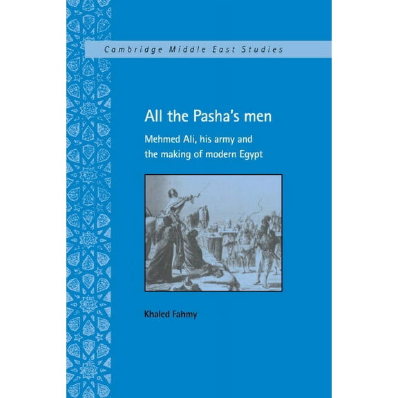 Cambridge Middle East Studies All the Pasha's Men: Mehmed Ali, His Army and the Making of Modern Egypt, Book 8, (Paperback)