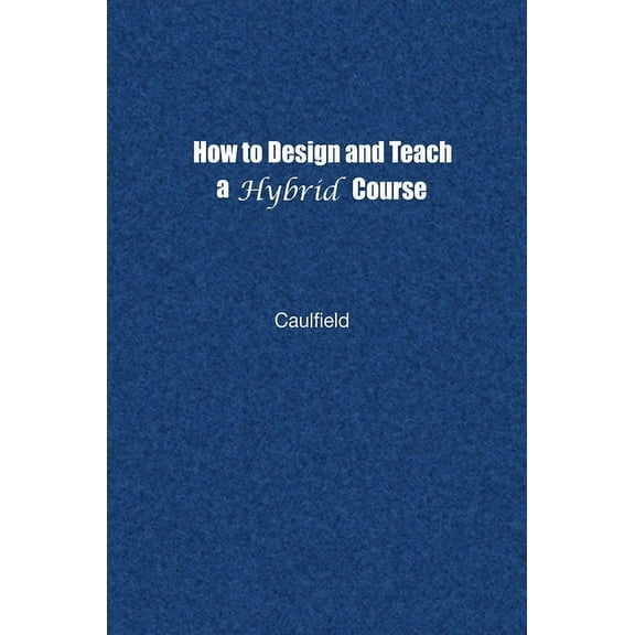 How to Design and Teach a Hybrid Course: Achieving Student-Centered Learning through Blended Classroom, Online and Exper, (Hardcover)