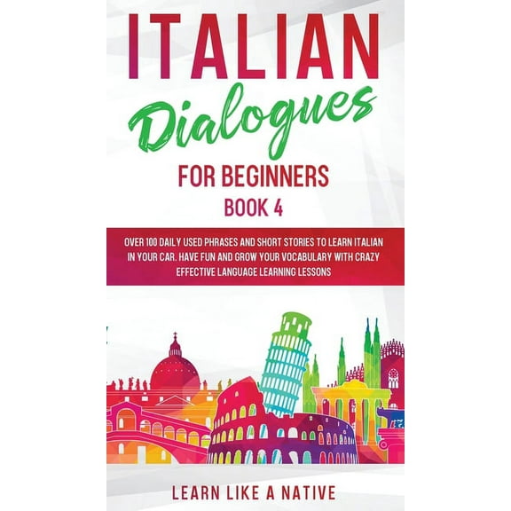 Italian for Adults Italian Dialogues for Beginners Book 4: Over 100 Daily Used Phrases and Short Stories to Learn Italian in Your Car. Have, Book 4, (Hardcover)