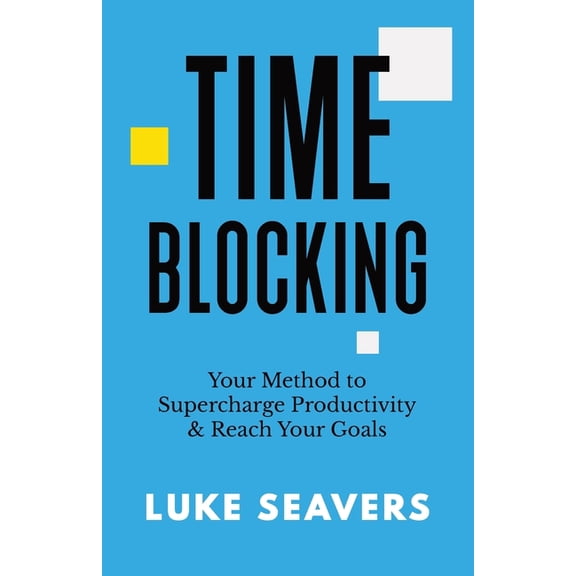 Time-Blocking: Your Method to Supercharge Productivity & Reach Your Goals, (Paperback)