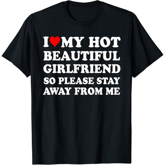 I Love My Hot Beautiful Girlfriend So Please Stay Away From T-Shirt mens t shirt，black，women，funny，misfits，men，journey