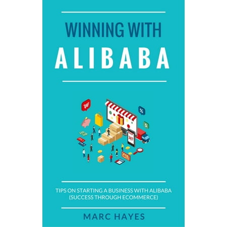 Winning With Alibaba: Tips on Starting a Business with Alibaba (Success Through Ecommerce) -