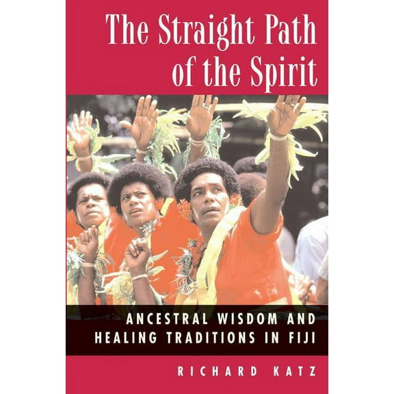 The Straight Path of the Spirit : Ancestral Wisdom and Healing Traditions in Fiji (Paperback)