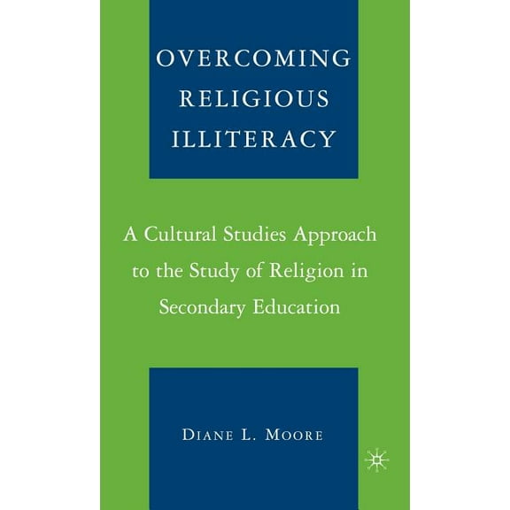 Overcoming Religious Illiteracy: A Cultural Studies Approach to the Study of Religion in Secondary Education, (Hardcover)