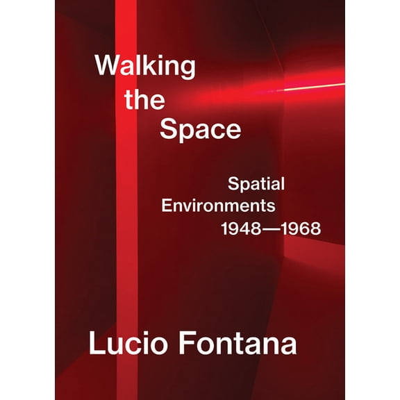 Lucio Fontana: Walking the Space: Spatial Environments, 1948-1968, (Hardcover)