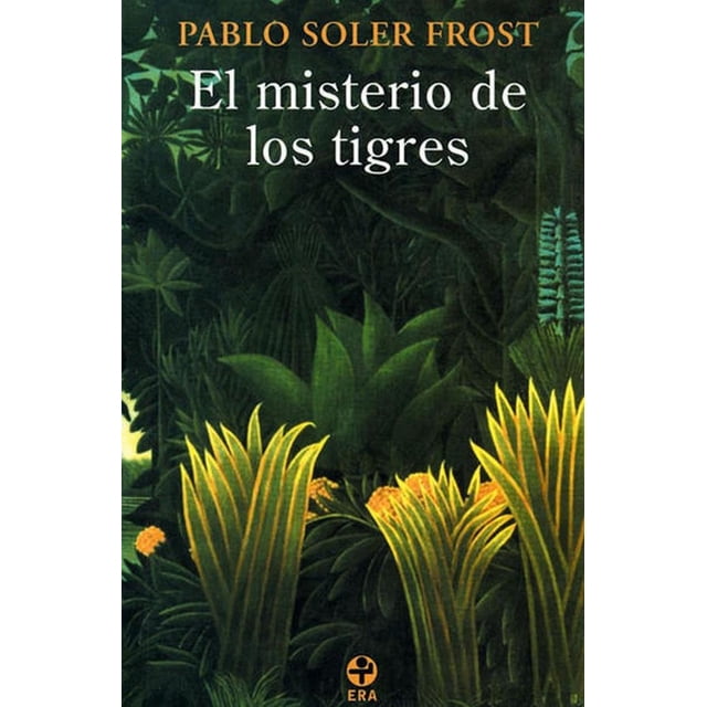 el misterio de los tigres ediciones era 9789684115453 portada frontal de libro impreso; título en blanco sobre fondo de follaje verde oscuro, autor Pablo Soler Frost en amarillo en la parte superior, ilustración de hojas y plantas tropicales con detalles verdes y amarillos y logotipo de Ediciones Era en la parte inferior; útil para búsquedas de literatura clásica mexicana y relatos cortos.