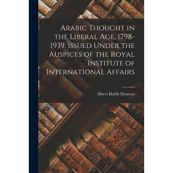 Arabic Thought in the Liberal Age, 1798-1939. Issued Under the Auspices of the Royal Institute of International Affairs, (Paperback)