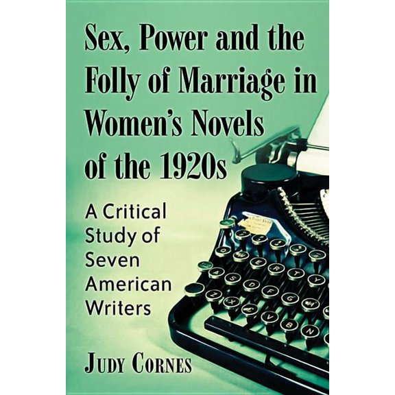Sex, Power and the Folly of Marriage in Women's Novels of the 1920s: A Critical Study of Seven American Writers, (Paperback)