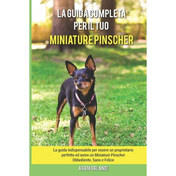 La Guida Completa per Il Tuo Miniature Pinscher: La guida indispensabile per essere un proprietario perfetto ed avere un Miniature Pinscher Obbediente, Sano e Felice (Paperback)