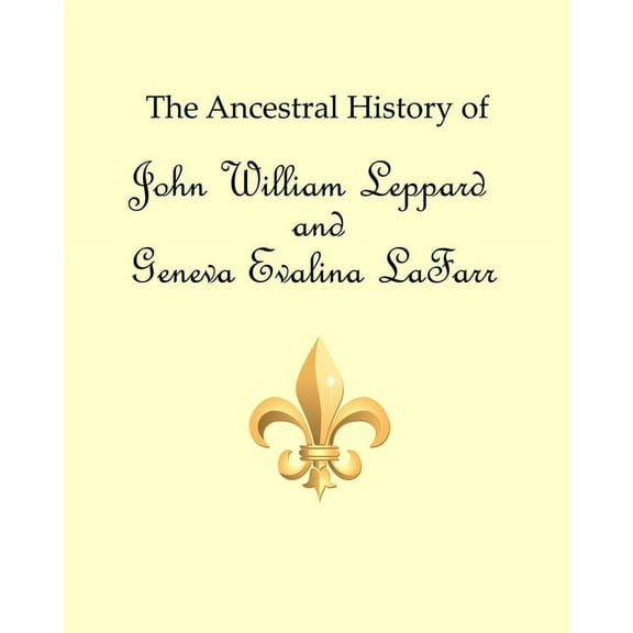 The Ancestral History of John William Leppard and Geneva Evalina LaFarr, (Paperback)
