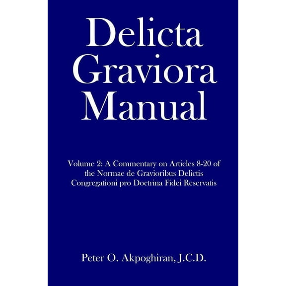 Delicta Graviora Manual: Volume 2: A Commentary on Articles 8-20 of the Normae de Gravioribus (Paperback) by J C D Peter O Akpoghiran