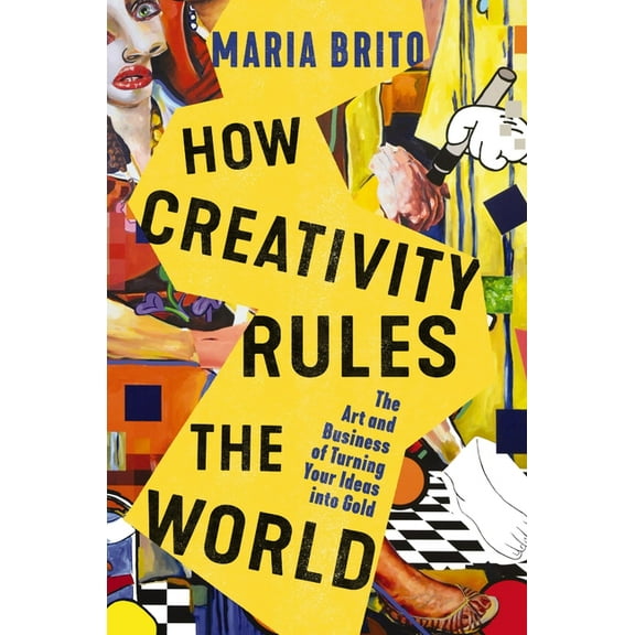 How Creativity Rules the World: The Art and Business of Turning Your Ideas Into Gold, (Hardcover)