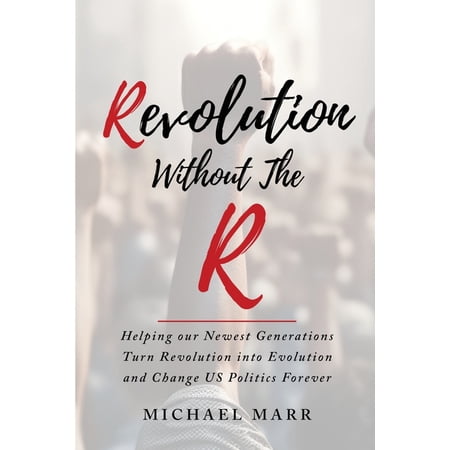 Revolution Without the R: Helping Our Newest Generations Turn Revolution into Evolution and Change US Politics Forever (Paperback)