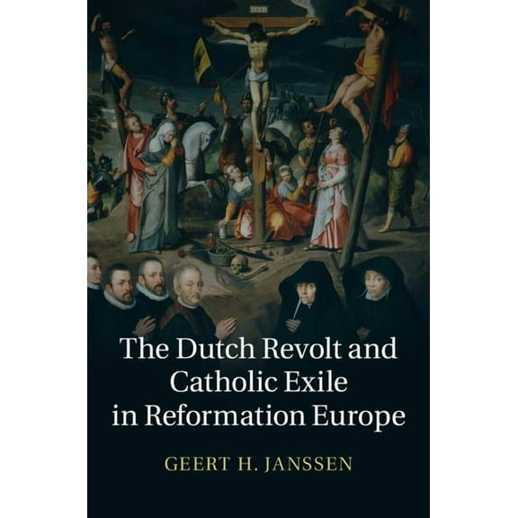 The Dutch Revolt and Catholic Exile in Reformation Europe, (Hardcover)