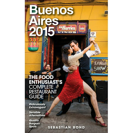 Buenos Aires - 2015 (The Food Enthusiast’s Complete Restaurant Guide) -