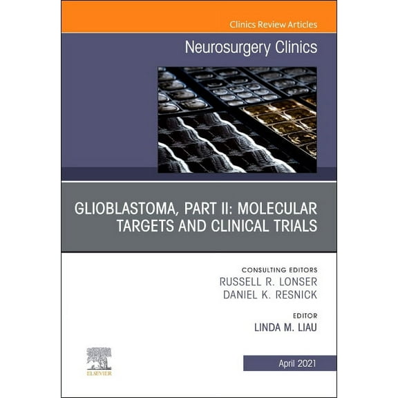 Clinics: Surgery Glioblastoma, Part II: Molecular Targets and Clinical Trials, an Issue of Neurosurgery Clinics of North America: Volume , Book 32, (Hardcover)