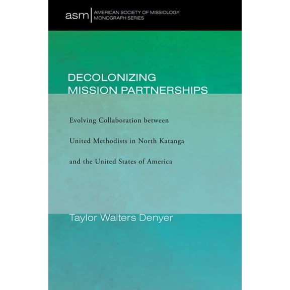 American Society of Missiology Monograph: Decolonizing Mission Partnerships (Paperback)