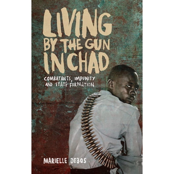 Pre-Owned Living by the Gun in Chad : Combatants, Impunity and State Formation (Paperback)