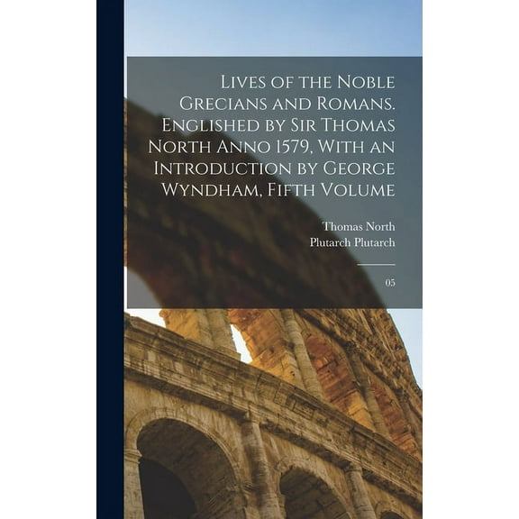 Lives of the Noble Grecians and Romans. Englished by Sir Thomas North Anno 1579, With an Introduction by George Wyndham, Fifth Volume : 05 (Hardcover)