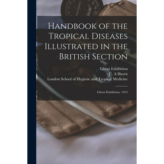 Handbook of the Tropical Diseases Illustrated in the British Section [electronic Resource]: Ghent Exhibition, 1913 (Paperback)