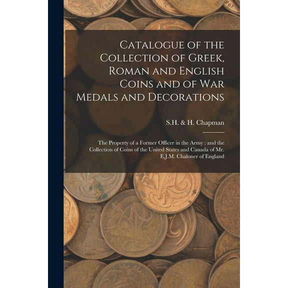 Catalogue of the Collection of Greek, Roman and English Coins and of War Medals and Decorations [microform]: the Property of a Former Officer in the Army: and the Collection of Coins of the United Sta