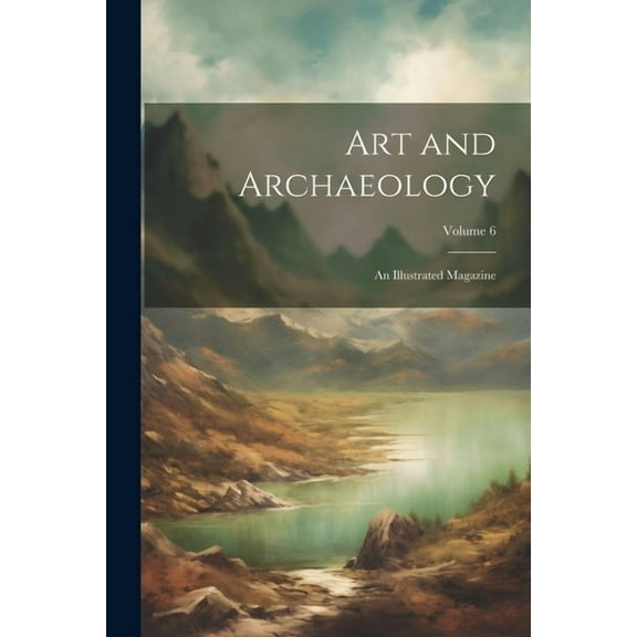 Art and Archaeology: An Illustrated Magazine; Volume 6 (Paperback)