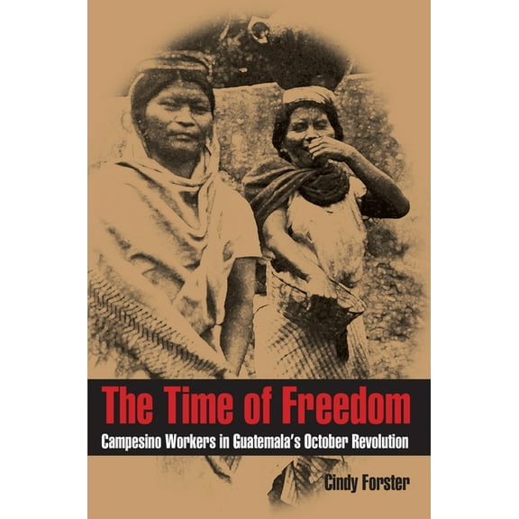 Pitt Latin American The Time of Freedom: Campesino Workers in Guatemala's October Revolution, Book 353, (Paperback)