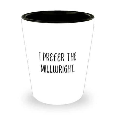 

Cute Millwright I Prefer the Millwright Useful Shot Glass For Colleagues From Friends