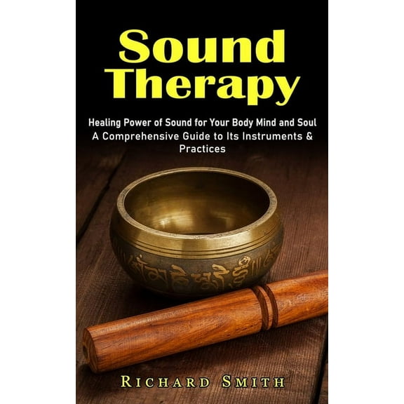Sound Therapy: Healing Power of Sound for Your Body Mind and Soul (A Comprehensive Guide to Its Instruments & Practi, (Paperback)