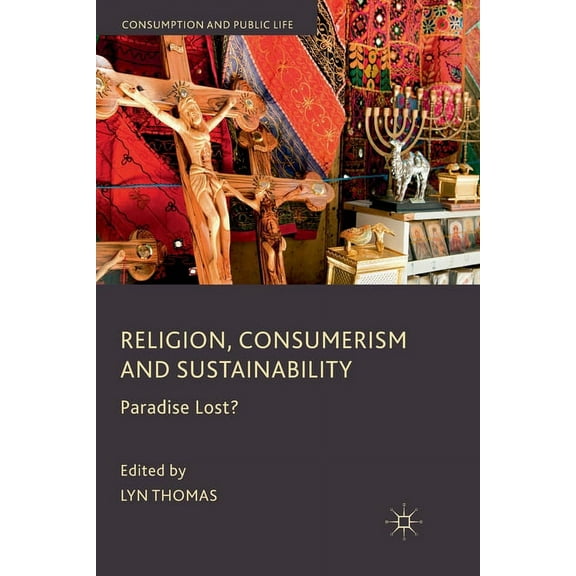Consumption and Public Life Religion, Consumerism and Sustainability: Paradise Lost?, (Paperback)